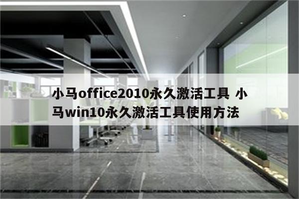 小马office2010永久激活工具 小马win10永久激活工具使用方法