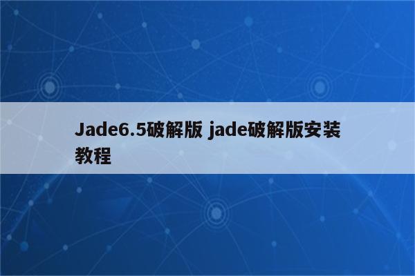 Jade6.5破解版 jade破解版安装教程