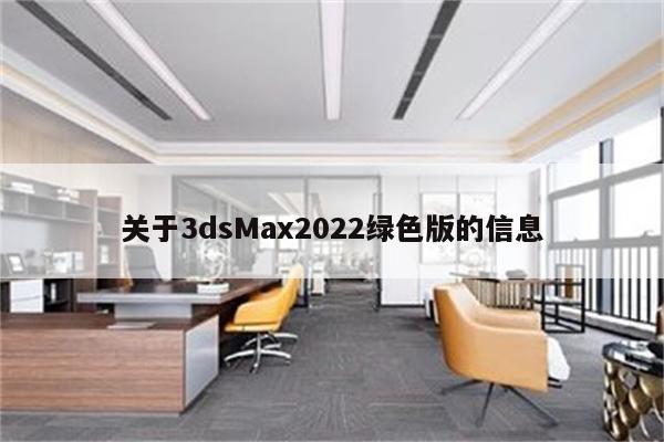 关于3dsMax2022绿色版的信息