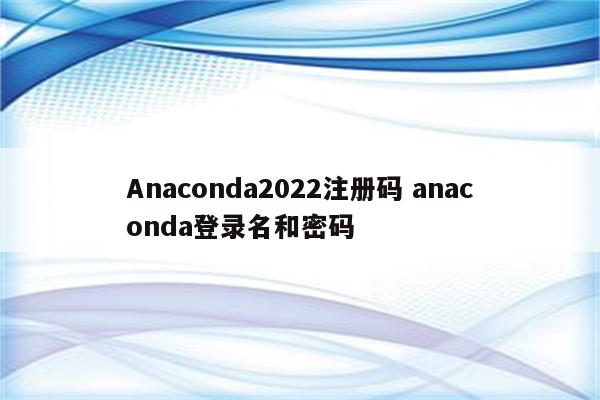 Anaconda2022注册码 anaconda登录名和密码