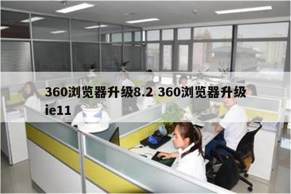 360浏览器升级8.2 360浏览器升级ie11