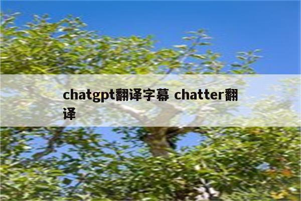 chatgpt翻译字幕 chatter翻译