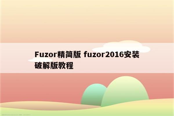 Fuzor精简版 fuzor2016安装破解版教程