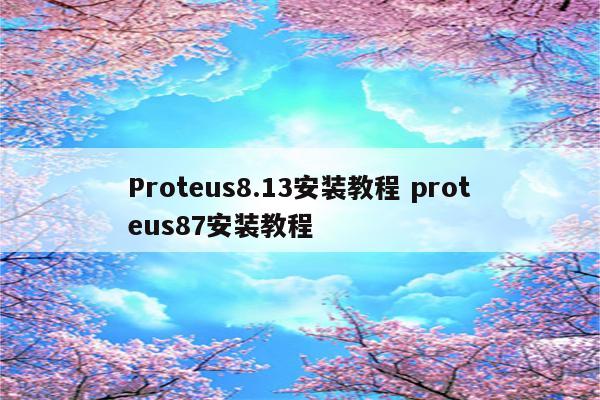 Proteus8.13安装教程 proteus87安装教程