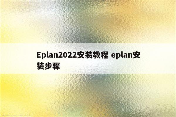 Eplan2022安装教程 eplan安装步骤