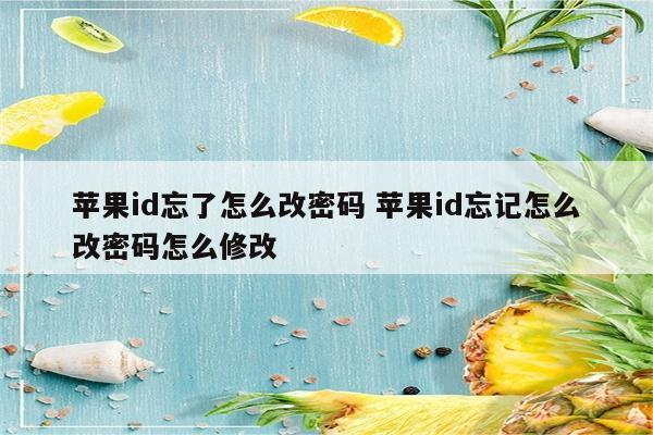 苹果id忘了怎么改密码 苹果id忘记怎么改密码怎么修改