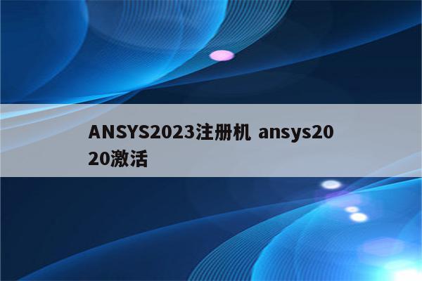 ANSYS2023注册机 ansys2020激活