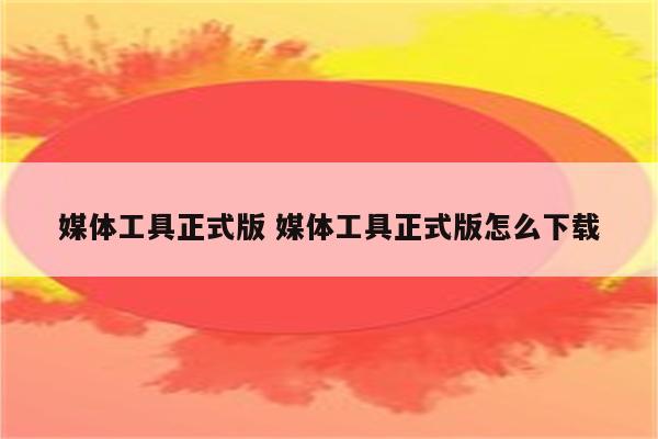 媒体工具正式版 媒体工具正式版怎么下载