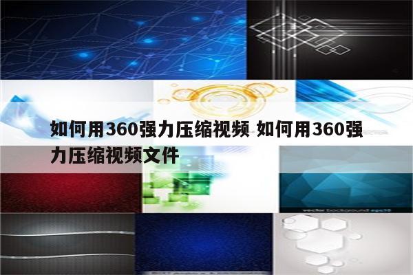 如何用360强力压缩视频 如何用360强力压缩视频文件