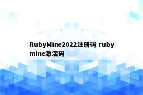 RubyMine2022注册码 rubymine激活码