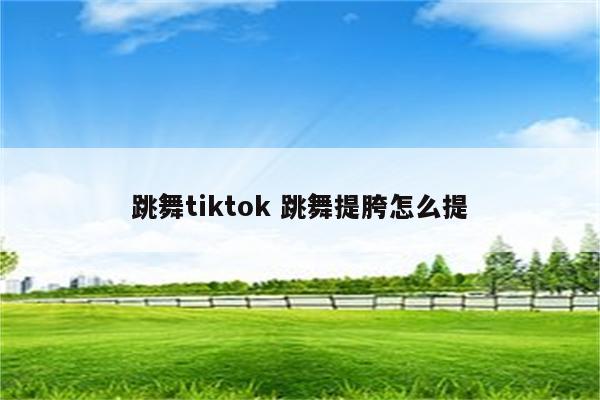 跳舞tiktok 跳舞提胯怎么提