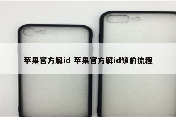 苹果官方解id 苹果官方解id锁的流程