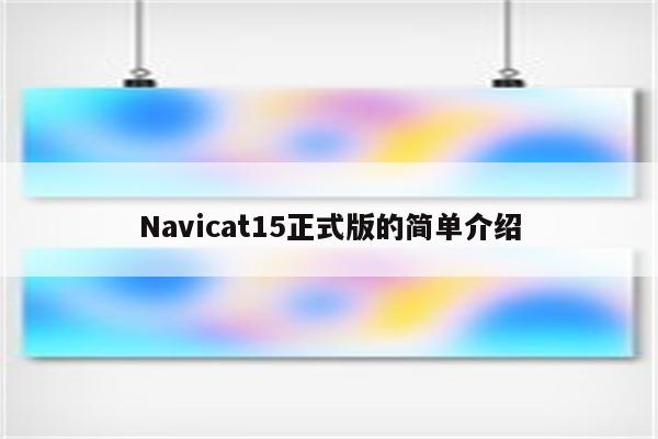 Navicat15正式版的简单介绍