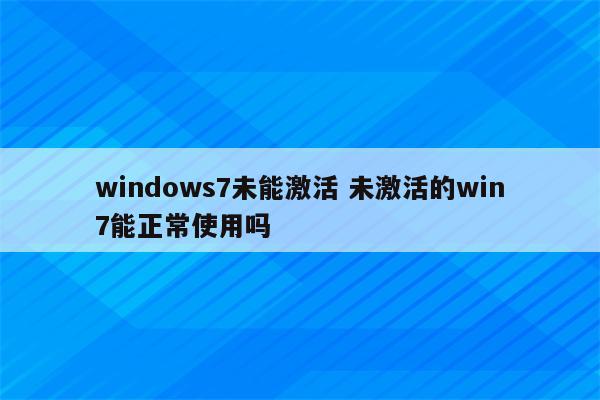 windows7未能激活 未激活的win7能正常使用吗