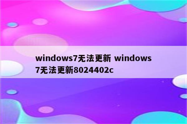 windows7无法更新 windows7无法更新8024402c