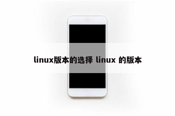 linux版本的选择 linux 的版本