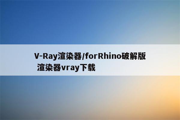 V-Ray渲染器/forRhino破解版 渲染器vray下载