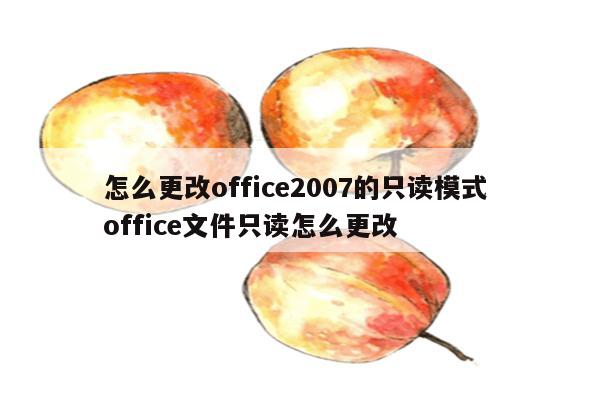 怎么更改office2007的只读模式 office文件只读怎么更改