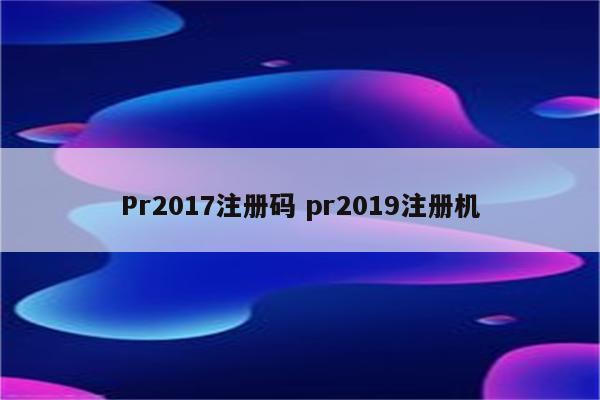 Pr2017注册码 pr2019注册机