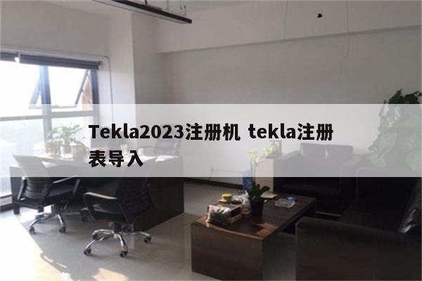 Tekla2023注册机 tekla注册表导入