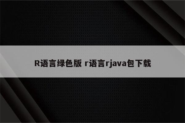 R语言绿色版 r语言rjava包下载