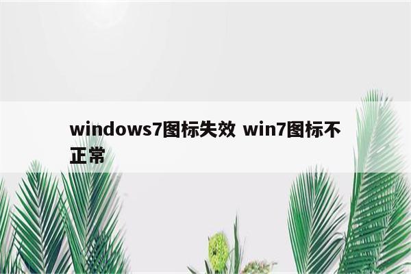 windows7图标失效 win7图标不正常