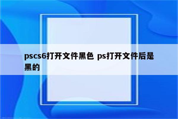 pscs6打开文件黑色 ps打开文件后是黑的