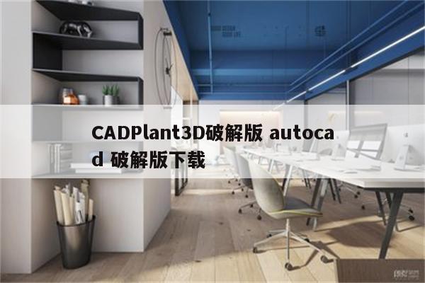 CADPlant3D破解版 autocad 破解版下载