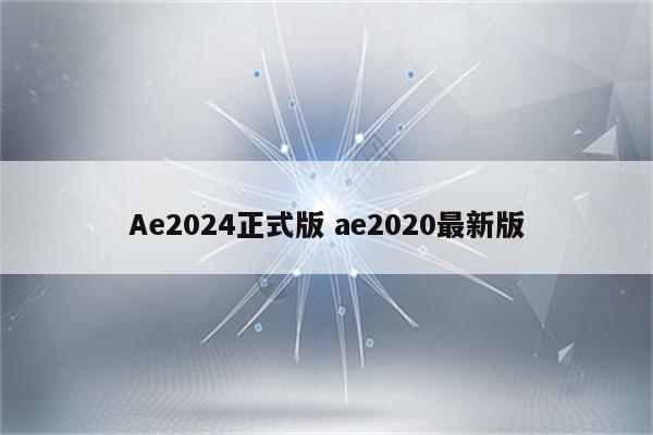 Ae2024正式版 ae2020最新版