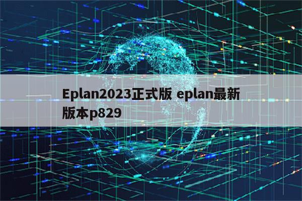 Eplan2023正式版 eplan最新版本p829