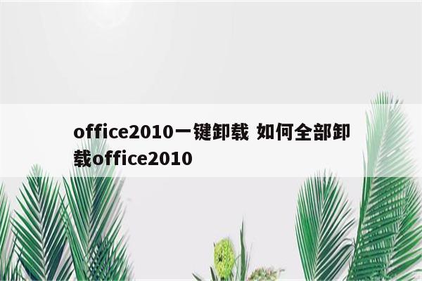 office2010一键卸载 如何全部卸载office2010