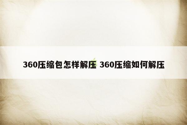 360压缩包怎样解压 360压缩如何解压