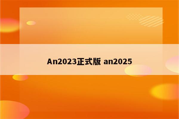 An2023正式版 an2025