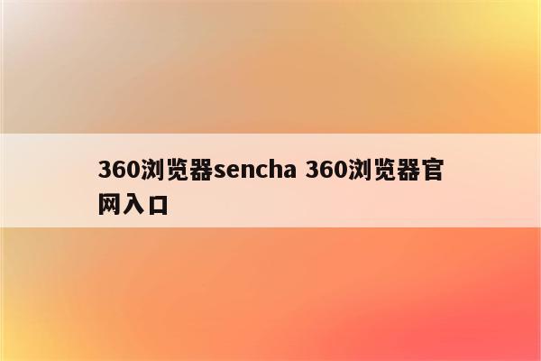 360浏览器sencha 360浏览器官网入口