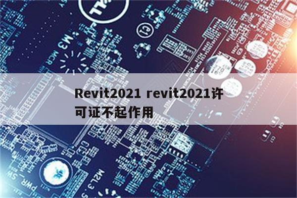 Revit2021 revit2021许可证不起作用