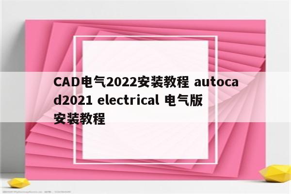 CAD电气2022安装教程 autocad2021 electrical 电气版安装教程