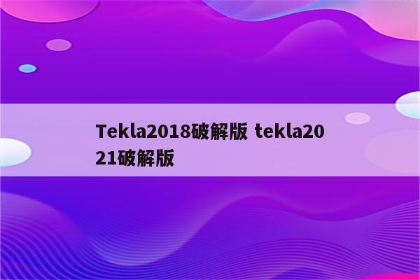 Tekla2018破解版 tekla2021破解版