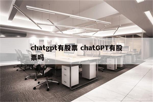 chatgpt有股票 chatGPT有股票吗