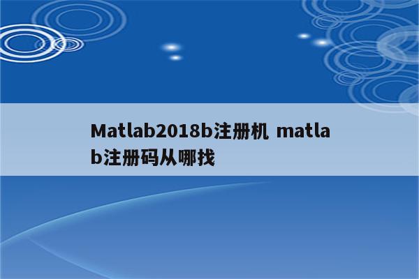 Matlab2018b注册机 matlab注册码从哪找