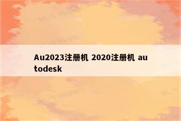 Au2023注册机 2020注册机 autodesk