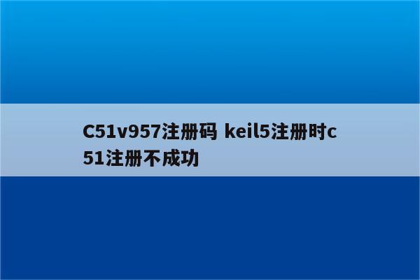 C51v957注册码 keil5注册时c51注册不成功