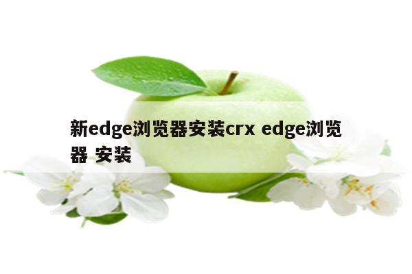 新edge浏览器安装crx edge浏览器 安装