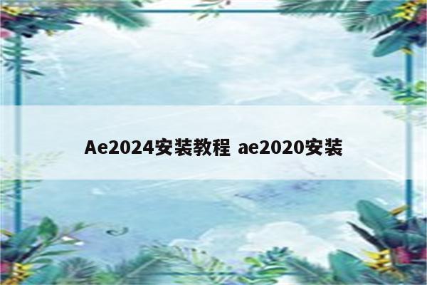 Ae2024安装教程 ae2020安装