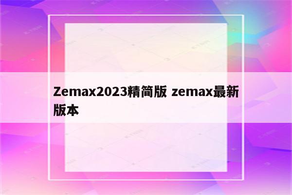 Zemax2023精简版 zemax最新版本