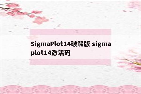 SigmaPlot14破解版 sigmaplot14激活码