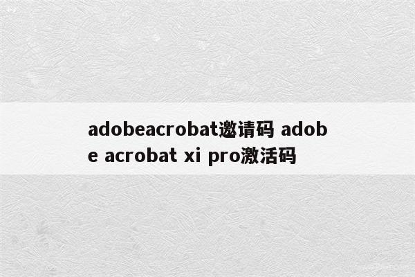 adobeacrobat邀请码 adobe acrobat xi pro激活码