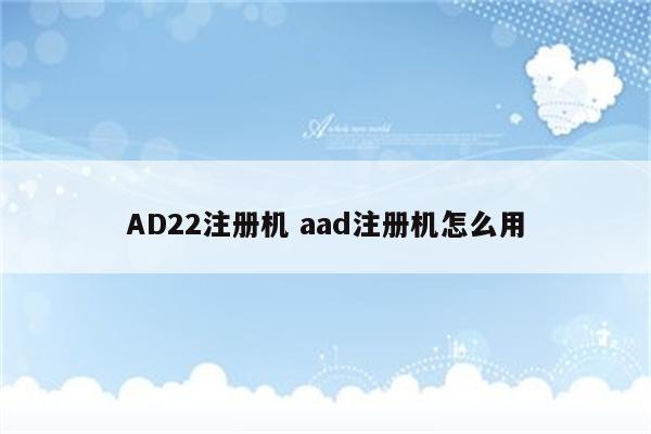 AD22注册机 aad注册机怎么用