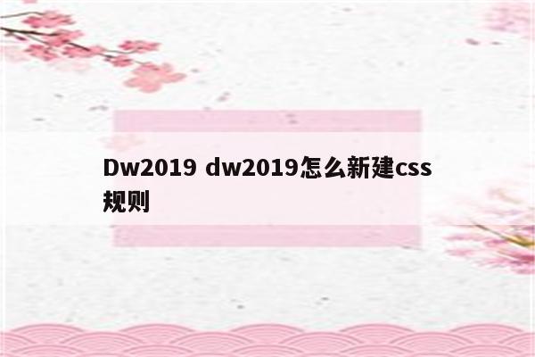 Dw2019 dw2019怎么新建css规则