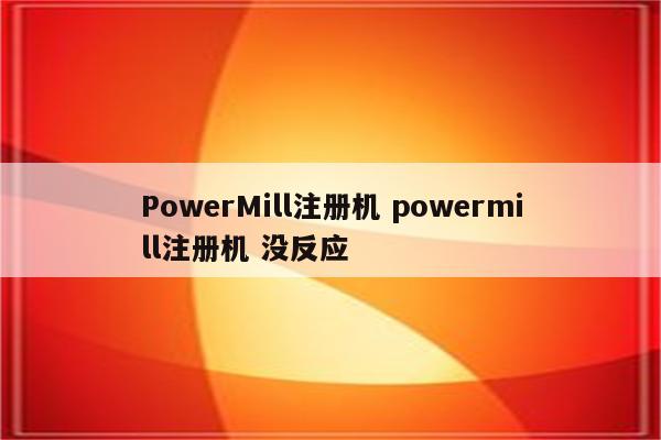 PowerMill注册机 powermill注册机 没反应