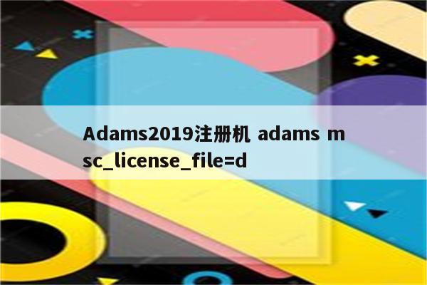 Adams2019注册机 adams msc_license_file=d